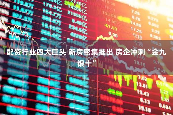 配资行业四大巨头 新房密集推出 房企冲刺“金九银十”